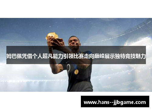姆巴佩凭借个人超凡能力引领比赛走向巅峰展示独特竞技魅力 姆巴佩凭借个人超凡能力引领比赛走向巅峰展示独特竞技魅力