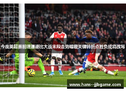 今夜英超赛前速递德比大战末段走势暗藏关键转折点胜负或将改写 今夜英超赛前速递德比大战末段走势暗藏关键转折点胜负或将改写