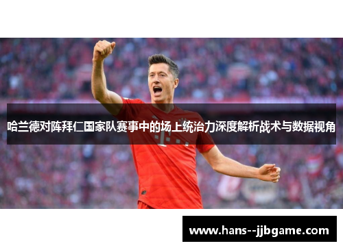 哈兰德对阵拜仁国家队赛事中的场上统治力深度解析战术与数据视角