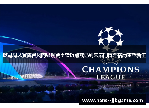 欧冠淘汰赛阵容风向显现赛季转折点或已到来豪门博弈格局重塑新生 欧冠淘汰赛阵容风向显现赛季转折点或已到来豪门博弈格局重塑新生