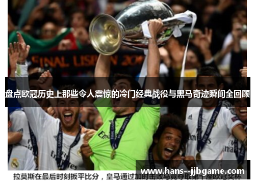 盘点欧冠历史上那些令人震惊的冷门经典战役与黑马奇迹瞬间全回顾 盘点欧冠历史上那些令人震惊的冷门经典战役与黑马奇迹瞬间全回顾