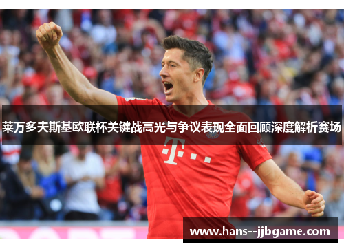 莱万多夫斯基欧联杯关键战高光与争议表现全面回顾深度解析赛场 莱万多夫斯基欧联杯关键战高光与争议表现全面回顾深度解析赛场