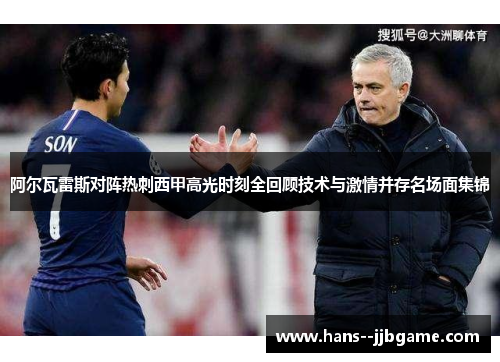 阿尔瓦雷斯对阵热刺西甲高光时刻全回顾技术与激情并存名场面集锦 阿尔瓦雷斯对阵热刺西甲高光时刻全回顾技术与激情并存名场面集锦