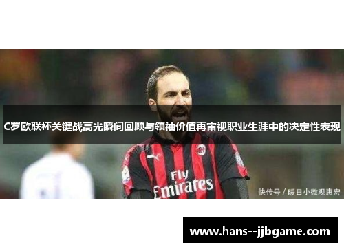 C罗欧联杯关键战高光瞬间回顾与领袖价值再审视职业生涯中的决定性表现 C罗欧联杯关键战高光瞬间回顾与领袖价值再审视职业生涯中的决定性表现