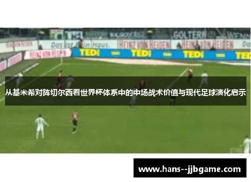 从基米希对阵切尔西看世界杯体系中的中场战术价值与现代足球演化启示 从基米希对阵切尔西看世界杯体系中的中场战术价值与现代足球演化启示