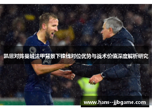 凯恩对阵曼城法甲背景下锋线对位优势与战术价值深度解析研究