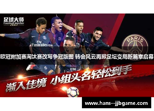 欧冠附加赛淘汰赛改写争冠版图 转会风云再掀足坛变局新篇章启幕