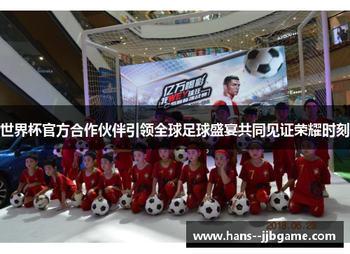 世界杯官方合作伙伴引领全球足球盛宴共同见证荣耀时刻 世界杯官方合作伙伴引领全球足球盛宴共同见证荣耀时刻