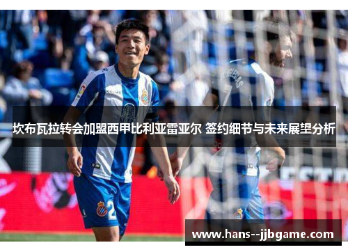 坎布瓦拉转会加盟西甲比利亚雷亚尔 签约细节与未来展望分析 坎布瓦拉转会加盟西甲比利亚雷亚尔 签约细节与未来展望分析