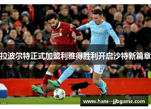 拉波尔特正式加盟利雅得胜利开启沙特新篇章 拉波尔特正式加盟利雅得胜利开启沙特新篇章