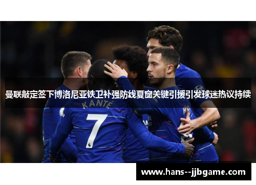 曼联敲定签下博洛尼亚铁卫补强防线夏窗关键引援引发球迷热议持续 曼联敲定签下博洛尼亚铁卫补强防线夏窗关键引援引发球迷热议持续