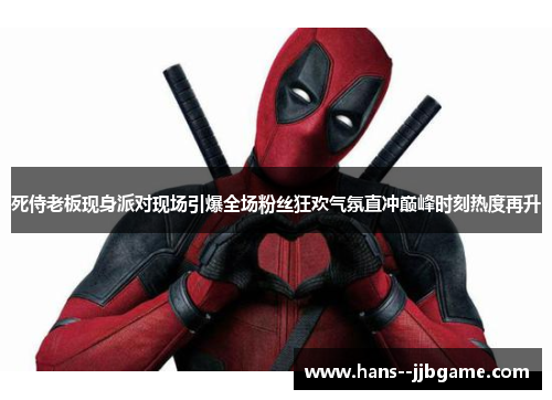 死侍老板现身派对现场引爆全场粉丝狂欢气氛直冲巅峰时刻热度再升 死侍老板现身派对现场引爆全场粉丝狂欢气氛直冲巅峰时刻热度再升