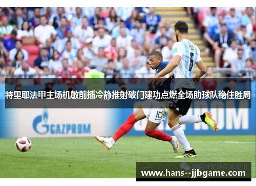 特里耶法甲主场机敏前插冷静推射破门建功点燃全场助球队稳住胜局 特里耶法甲主场机敏前插冷静推射破门建功点燃全场助球队稳住胜局