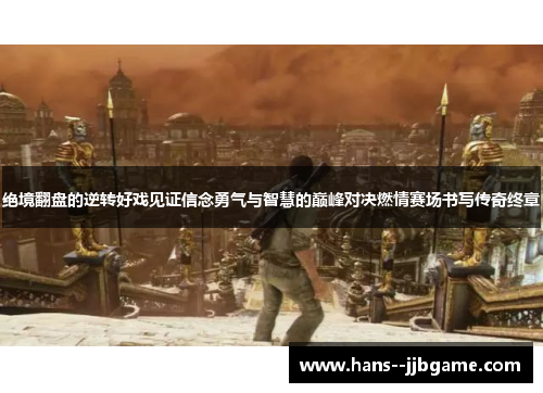 绝境翻盘的逆转好戏见证信念勇气与智慧的巅峰对决燃情赛场书写传奇终章 绝境翻盘的逆转好戏见证信念勇气与智慧的巅峰对决燃情赛场书写传奇终章