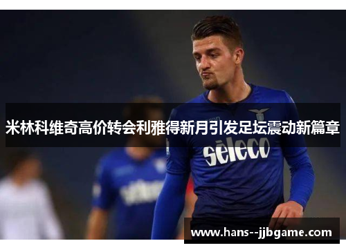 米林科维奇高价转会利雅得新月引发足坛震动新篇章 米林科维奇高价转会利雅得新月引发足坛震动新篇章