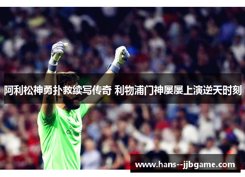 阿利松神勇扑救续写传奇 利物浦门神屡屡上演逆天时刻